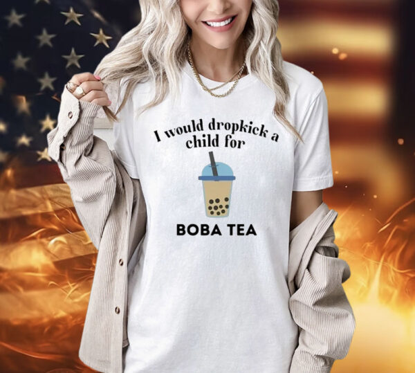 I Would Dropkick A Child For Boba Tea Shirt