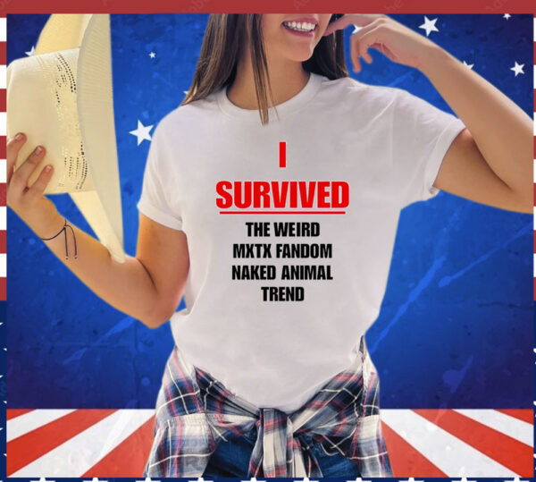 I survived the weird mxtx fandom naked animal trend T-Shirt
