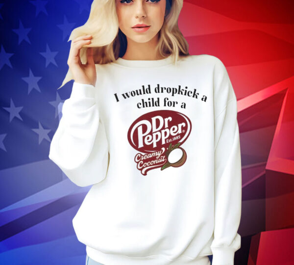 I would dropkick a child for a Dr Pepper creamy coconut Shirt