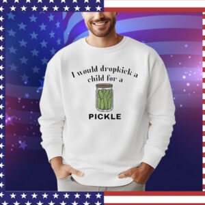 I would dropkick a child for a pickle T-Shirt