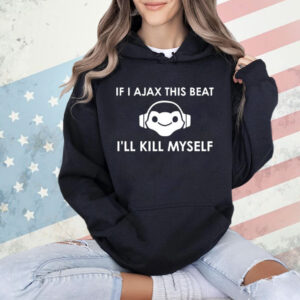 If I Ajax this beat I’ll kill myself T-Shirt