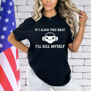 If I Ajax this beat I’ll kill myself T-Shirt