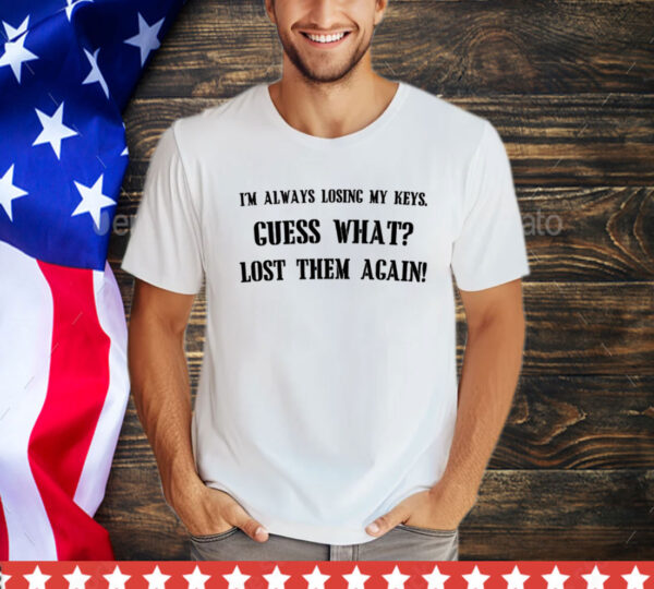 I’m always losing my keys guess what lost them again T-Shirt