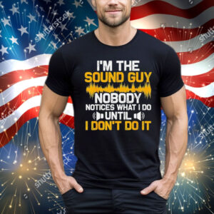 I’m the sound guy nobody notices what I do until T-Shirt