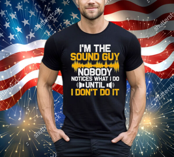 I’m the sound guy nobody notices what I do until T-Shirt