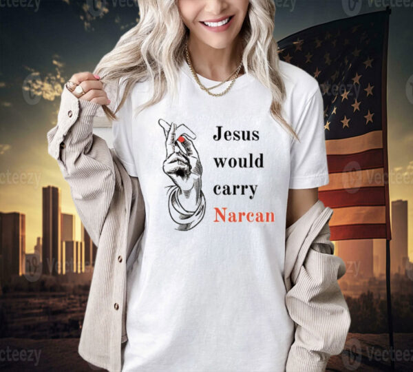 Jesus would carry narcan Shirt