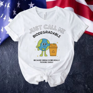Just call me biodegradable because i break down really fucking easily Shirt