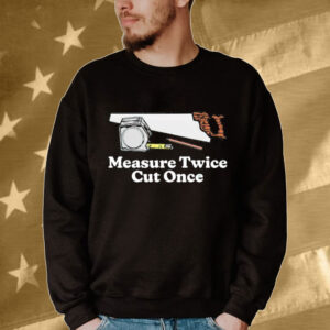 Measure twice cut once Shirt