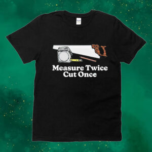 Measure twice cut once Shirt