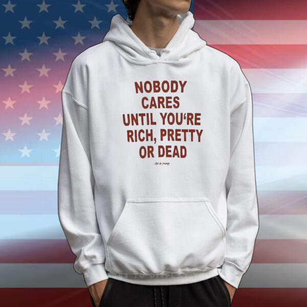 Nobody Cares Until You’re Rich Pretty Or Dead T-Shirt