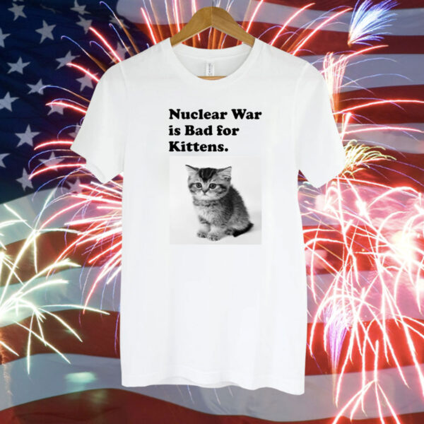 Nuclear War Is Bad For Kittens Shirt