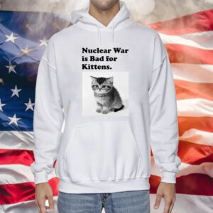 Nuclear War Is Bad For Kittens Hoodie Shirt