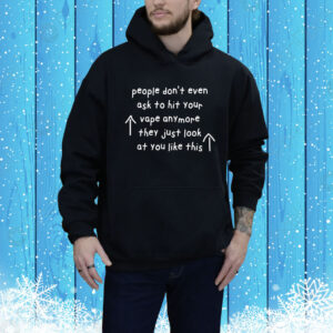People Don’t Even Ask To Hit Your Vape Anymore They Just Look At You Like This Hoodie Shirt