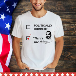 Politically correct here’s the thing T-Shirt