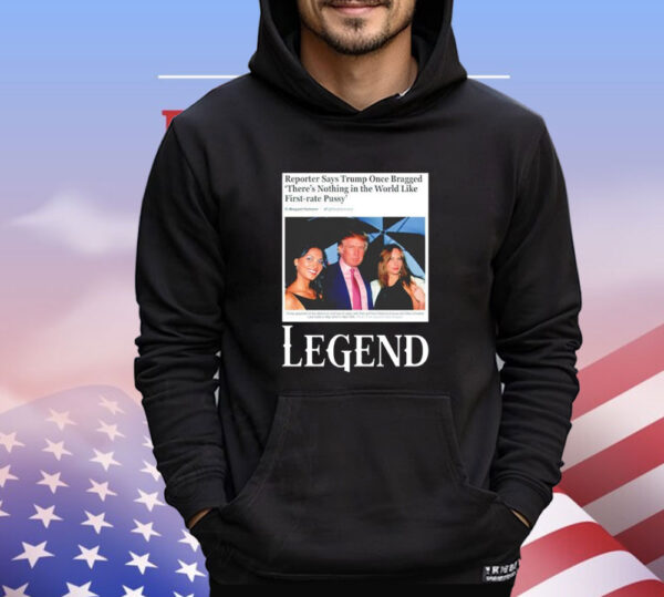 Reporter says Trump once bragged theres nothing in the world like first-rate pussy legend T-Shirt
