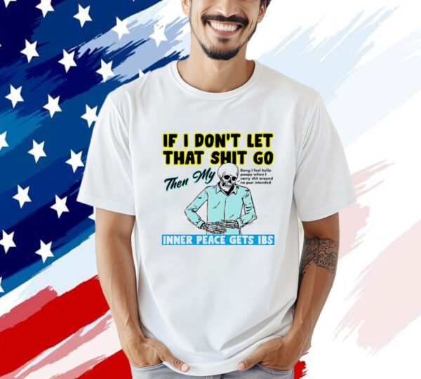 Skeleton if you dont let that shit go then my inner peace gets ibs Shirt