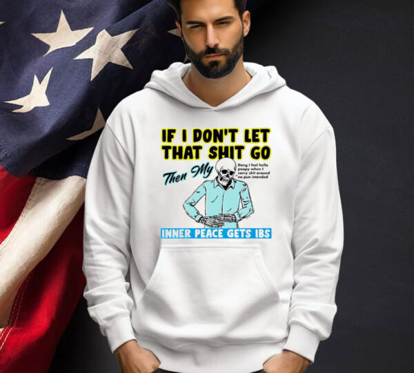 Skeleton if you dont let that shit go then my inner peace gets ibs Shirt