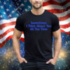Sometimes i think about you all the time T-Shirt
