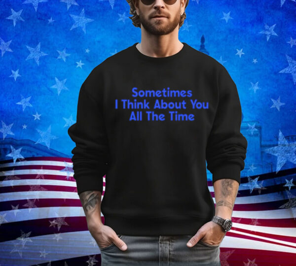 Sometimes i think about you all the time T-Shirt