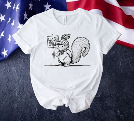 Squirrel fill your bird feeder Shirt