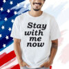 Stay with me now Shirt