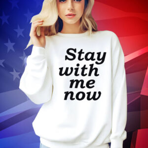 Stay with me now Shirt