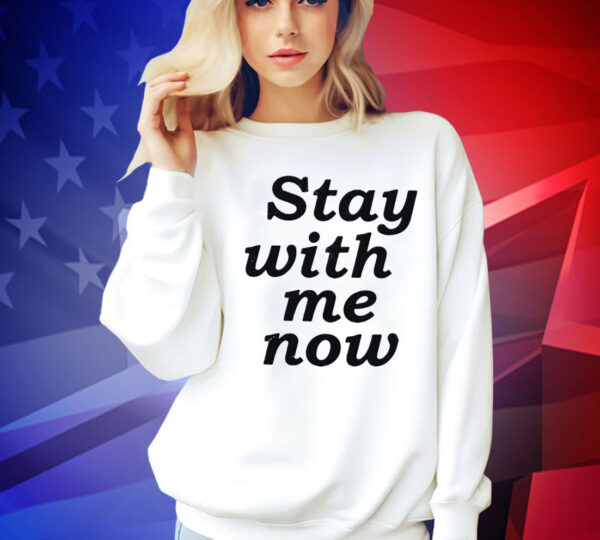 Stay with me now Shirt