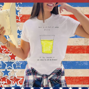 This is a cup of warm piss if you thought it was been you are an alcoholic Tee Shirt