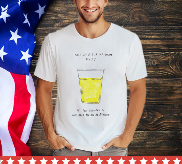 https://shirtelephant.com/products/this-is-a-cup-of-warm-piss-if-you-thought-it-was-been-you-are-an-alcoholic-shirt