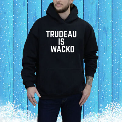 Trudeau is Wacko Hoodie Shirt