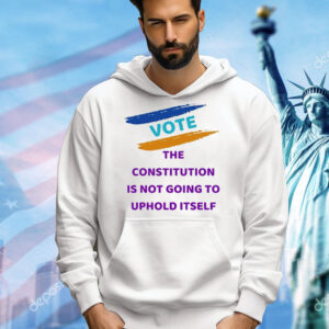 Vote the constitution is not going to uphold itself Shirt