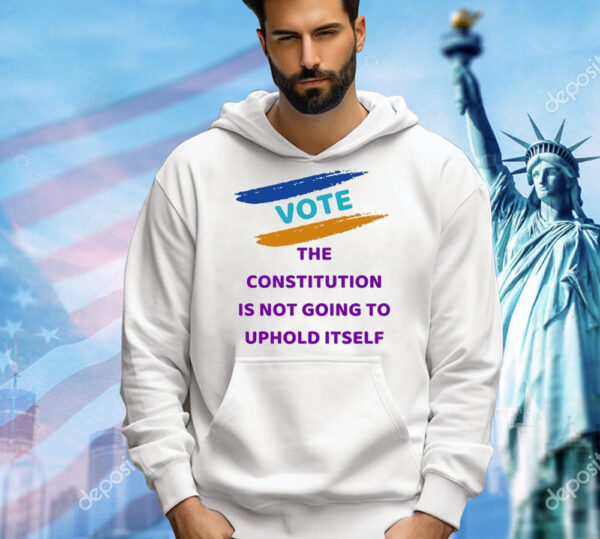 Vote the constitution is not going to uphold itself Shirt