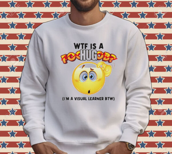 WTF is a hug I’m a visual learner BTW Shirt