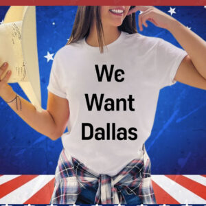 We want Dallas T-Shirt