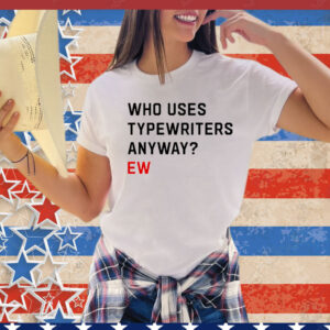 Who uses typewriters anyway ew T-Shirt