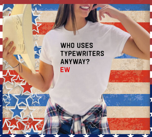 Who uses typewriters anyway ew T-Shirt