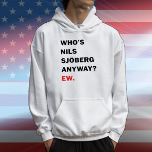 Who’s Nils Sjoberg Anyway Ew T-Shirt