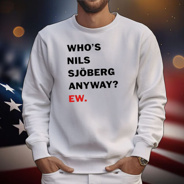 Who’s Nils Sjoberg Anyway Ew T-Shirt