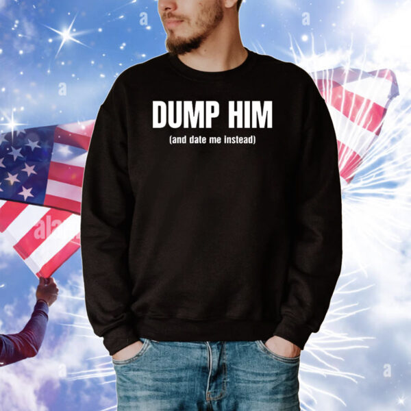 Dump him and date me instead T-Shirt