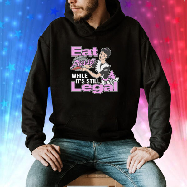 Eat Pussy While It's Still Legal T-Shirt