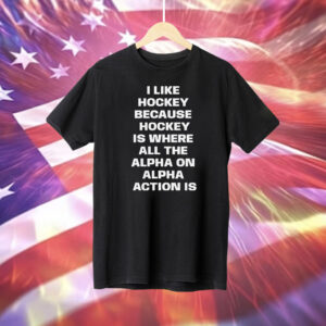I Like Hockey Because Hockey Is Where All The Alpha On Alpha Action Is T-Shirt