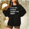 I Put My Phone Down For This Sweat Shirt