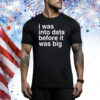 I Was Into Data Before It Was Big Tee Shirt