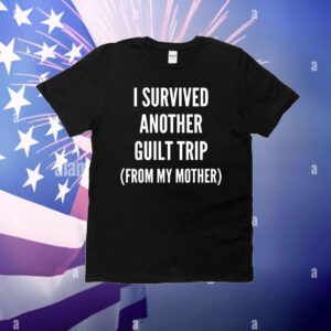 I survived another guilt trip from my mother T-Shirt
