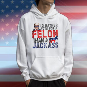 I’d rather vote for a felon than a jackass Trump T-Shirt