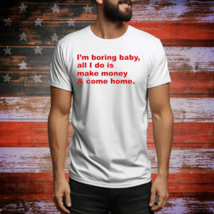 I’m boring baby all i do is make money Tee Shirt