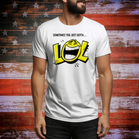 Lol sometimes you just gotta Tee Shirt