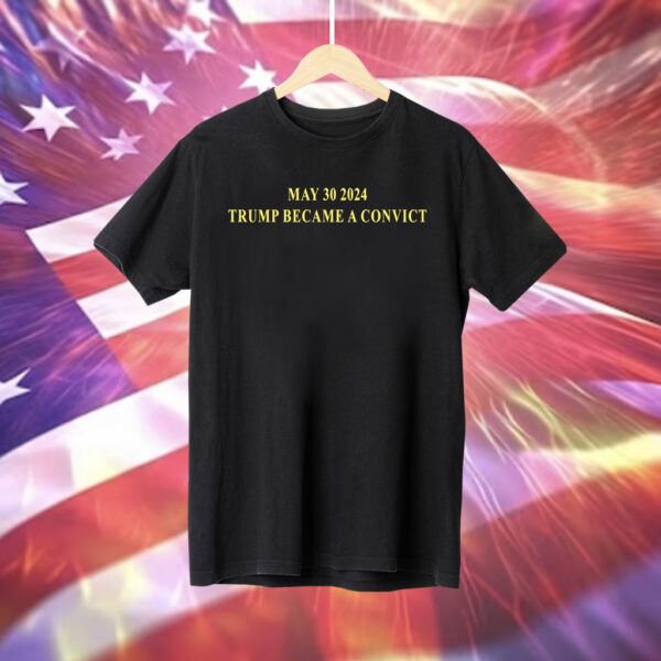 May 30 2024 Trump Became A Convict Shirt