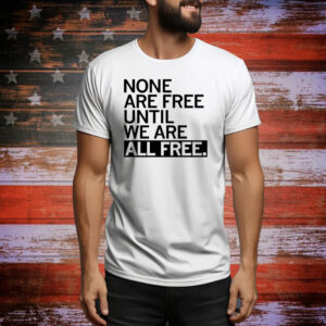 None are free until we are all free Tee Shirt