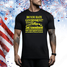 Official Do You Hate Government 2Nd Amendment Best Used Against Tyranny Tee Shirt